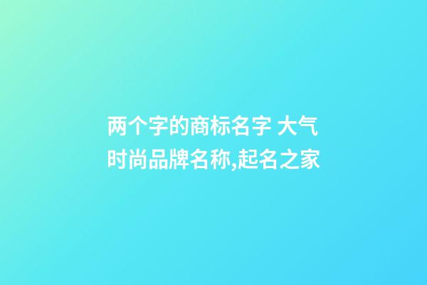 两个字的商标名字 大气时尚品牌名称,起名之家-第1张-商标起名-玄机派